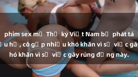 phim sex mỹ Thư ký Việt Nam bị phát tán clip sex đáng xấu hổ, cô gặp nhiều khó khăn vì sự việc gây rúng động này.