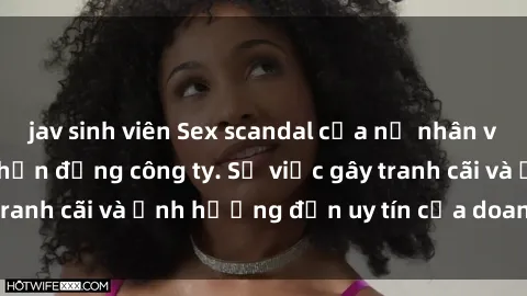 jav sinh viên Sex scandal của nữ nhân viên văn phòng gây chấn động công ty. Sự việc gây tranh cãi và ảnh hưởng đến uy tín của doanh nghiệp.