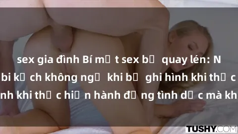 sex gia đình Bí mật sex bị quay lén: Những hậu quả và bi kịch không ngờ khi bị ghi hình khi thực hiện hành động tình dục mà không biết.