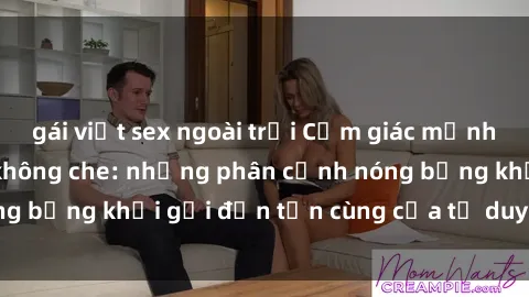 gái việt sex ngoài trời Cảm giác mạnh mẽ với sex BDSM không che: những phân cảnh nóng bỏng khơi gợi đến tận cùng của tư duy và cơ thể.