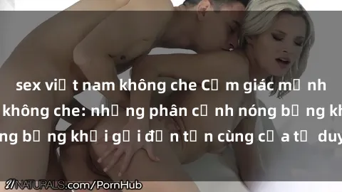 sex việt nam không che Cảm giác mạnh mẽ với sex BDSM không che: những phân cảnh nóng bỏng khơi gợi đến tận cùng của tư duy và cơ thể.