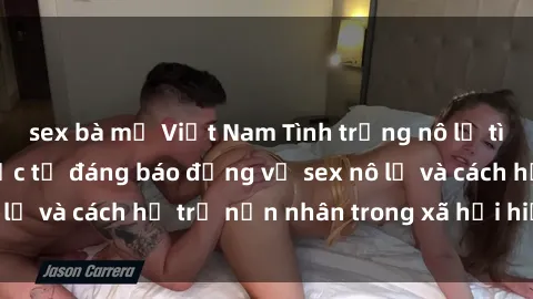 sex bà mẹ Việt Nam Tình trạng nô lệ tình dục: Những thực tế đáng báo động về sex nô lệ và cách hỗ trợ nạn nhân trong xã hội hiện nay
