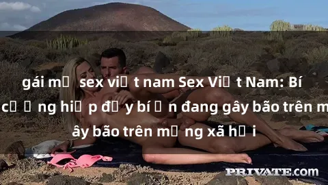 gái mỹ sex việt nam Sex Việt Nam: Bí mật về vụ cưỡng hiếp đầy bí ẩn đang gây bão trên mạng xã hội