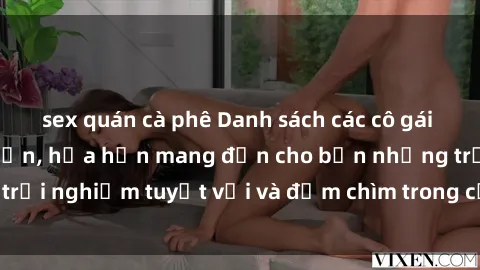 sex quán cà phê Danh sách các cô gái gọi Việt Nam hấp dẫn, hứa hẹn mang đến cho bạn những trải nghiệm tuyệt vời và đắm chìm trong cảm xúc tuyệt vời.
