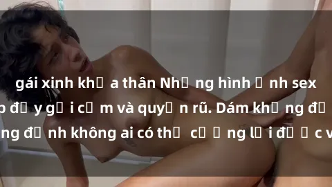 gái xinh khỏa thân Những hình ảnh sex gái Việt xinh đẹp đầy gợi cảm và quyến rũ. Dám khẳng định không ai có thể cưỡng lại được vẻ đẹp của họ.