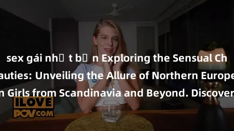 sex gái nhật bản Exploring the Sensual Charms of Nordic Beauties: Unveiling the Allure of Northern European Sexiness in Girls from Scandinavia and Beyond. Discover the Seductive Secrets of Northern Eu