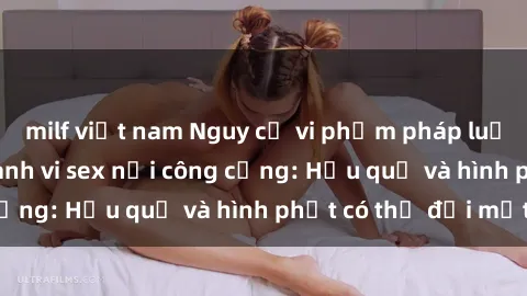 milf việt nam Nguy cơ vi phạm pháp luật khi thực hiện hành vi sex nơi công cộng: Hậu quả và hình phạt có thể đối mặt