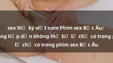 sex thư ký việt nam Phim sex Bắc Âu: Những cảnh nóng hấp dẫn không thể bỏ lỡ chỉ có trong phim sex Bắc Âu