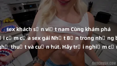 sex khách sạn việt nam Cùng khám phá vẻ đẹp và sức gợi cảm của sex gái Nhật Bản trong những bộ phim đầy nghệ thuật và cuốn hút. Hãy trải nghiệm cảm xúc đầy mới mẻ và sống động từ những cảnh quay tinh 