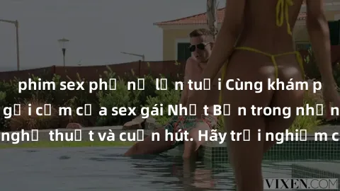 phim sex phụ nữ lớn tuổi Cùng khám phá vẻ đẹp và sức gợi cảm của sex gái Nhật Bản trong những bộ phim đầy nghệ thuật và cuốn hút. Hãy trải nghiệm cảm xúc đầy mới mẻ và sống động từ những cảnh quay tin
