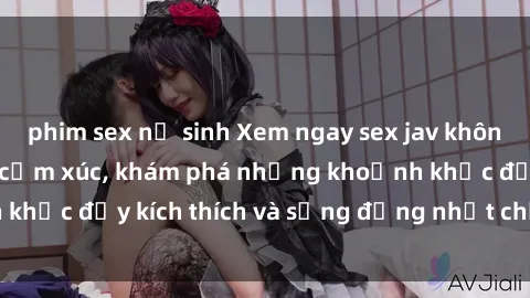phim sex nữ sinh Xem ngay sex jav không che để thỏa mãn cảm xúc, khám phá những khoảnh khắc đầy kích thích và sống động nhất chỉ trong click!