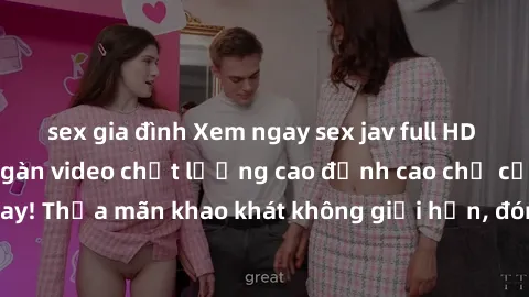sex gia đình Xem ngay sex jav full HD miễn phí - Hàng ngàn video chất lượng cao đỉnh cao chỉ cần click vào ngay! Thỏa mãn khao khát không giới hạn, đón chờ những trải nghiệm mới lạ!