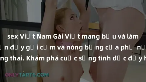 sex Việt Nam Gái Việt mang bầu và làm tình: Màn trình diễn đầy gợi cảm và nóng bỏng của phụ nữ mang thai. Khám phá cuộc sống tình dục đầy hấp dẫn và mới lạ của họ!