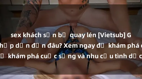 sex khách sạn bị quay lén [Vietsub] Gái mại dâm châu Á hấp dẫn đến đâu? Xem ngay để khám phá cuộc sống và nhu cầu tình dục của họ!
