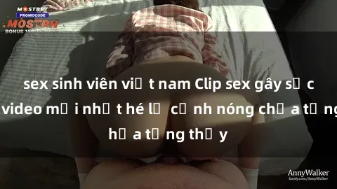 sex sinh viên việt nam Clip sex gây sốc: Loạt video mới nhất hé lộ cảnh nóng chưa từng thấy