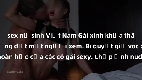 sex nữ sinh Việt Nam Gái xinh khỏa thân khoe dáng nóng bỏng đốt mắt người xem. Bí quyết giữ vóc dáng hoàn hảo của các cô gái sexy. Chụp ảnh nude tự tin không sợ lộ hàng.