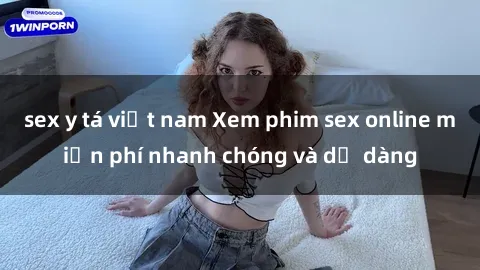sex y tá việt nam Xem phim sex online miễn phí nhanh chóng và dễ dàng