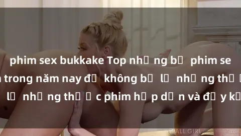 phim sex bukkake Top những bộ phim sex hay nhất nên xem trong năm nay để không bỏ lỡ những thước phim hấp dẫn và đầy kịch tính.