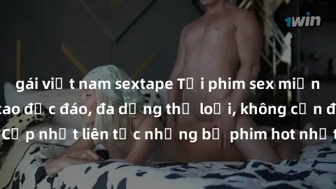 gái việt nam sextape Tải phim sex miễn phí chất lượng cao độc đáo, đa dạng thể loại, không cần đăng ký tài khoản. Cập nhật liên tục những bộ phim hot nhất trên thị trường. Sự lựa chọn hàng đầu cho ngư