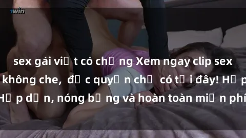 sex gái việt có chồng Xem ngay clip sex không che cực hot, không che,  độc quyền chỉ có tại đây! Hấp dẫn, nóng bỏng và hoàn toàn miễn phí, không thể bỏ qua!