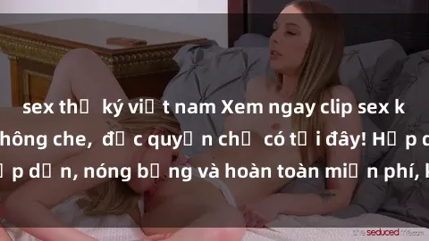sex thư ký việt nam Xem ngay clip sex không che cực hot, không che,  độc quyền chỉ có tại đây! Hấp dẫn, nóng bỏng và hoàn toàn miễn phí, không thể bỏ qua!