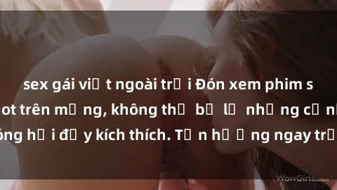 sex gái việt ngoài trời Đón xem phim sex mới nhất đang hot trên mạng, không thể bỏ lỡ những cảnh nóng hổi đầy kích thích. Tận hưởng ngay trước khi bị xoá chóng mặt!