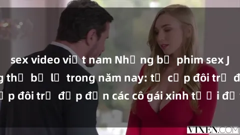 sex video việt nam Những bộ phim sex JAV hot nhất không thể bỏ lỡ trong năm nay: từ cặp đôi trẻ đẹp đến các cô gái xinh tươi đầy sức hút.