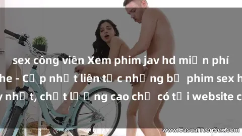 sex công viên Xem phim jav hd miễn phí đỉnh cao không che - Cập nhật liên tục những bộ phim sex hay nhất, chất lượng cao chỉ có tại website chuyên nghiệp hàng đầu.