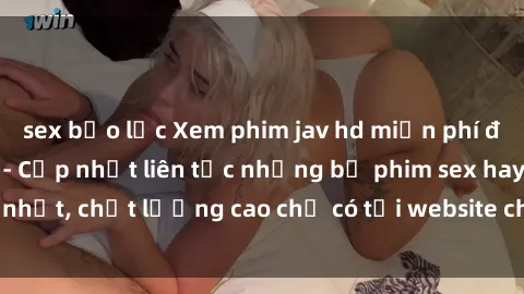 sex bạo lực Xem phim jav hd miễn phí đỉnh cao không che - Cập nhật liên tục những bộ phim sex hay nhất, chất lượng cao chỉ có tại website chuyên nghiệp hàng đầu.