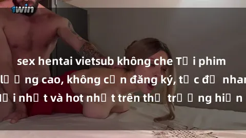 sex hentai vietsub không che Tải phim JAV miễn phí chất lượng cao, không cần đăng ký, tốc độ nhanh. Mới nhất và hot nhất trên thị trường hiện nay, cập nhật hàng ngày.