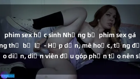 phim sex học sinh Những bộ phim sex gái già đỉnh cao không thể bỏ lỡ - Hấp dẫn, mê hoặc, từng đạo diễn, diễn viên đều góp phần tạo nên sự hấp dẫn, kích thích.