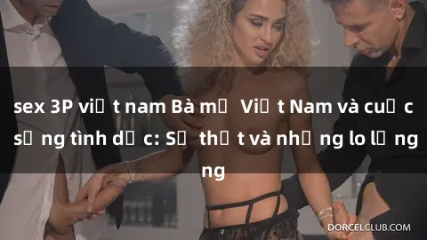 sex 3P việt nam Bà mẹ Việt Nam và cuộc sống tình dục: Sự thật và những lo lắng