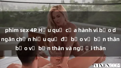 phim sex 4P Hậu quả của hành vi bạo dâm sex và cách ngăn chặn hiệu quả để bảo vệ bản thân và người thân