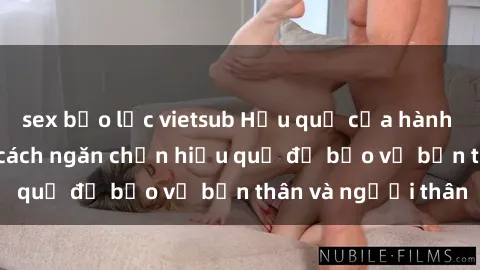 sex bạo lực vietsub Hậu quả của hành vi bạo dâm sex và cách ngăn chặn hiệu quả để bảo vệ bản thân và người thân