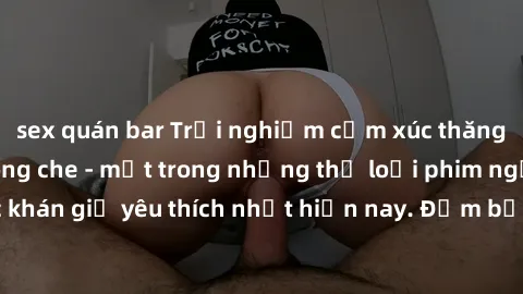 sex quán bar Trải nghiệm cảm xúc thăng hoa với jav SM không che - một trong những thể loại phim người lớn được khán giả yêu thích nhất hiện nay. Đảm bảo đem lại sự hấp dẫn, kích thích tối đa cho người