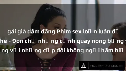 gái già dâm đãng Phim sex loạn luân đầy kích thích không che - Đón chờ những cảnh quay nóng bỏng với những cặp đôi không ngại hãm hiếp gia đình trong lòng