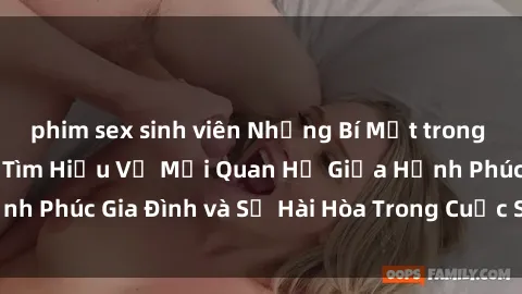 phim sex sinh viên Những Bí Mật trong Tình Dục Gia Đình: Tìm Hiểu Về Mối Quan Hệ Giữa Hạnh Phúc Gia Đình và Sự Hài Hòa Trong Cuộc Sống Tình Dục