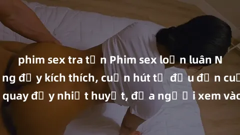 phim sex tra tấn Phim sex loạn luân Nhật Bản: Hành động đầy kích thích, cuốn hút từ đầu đến cuối. Những cảnh quay đầy nhiệt huyết, đưa người xem vào thế giới độc đáo của tình thân. Đừng bỏ lỡ!