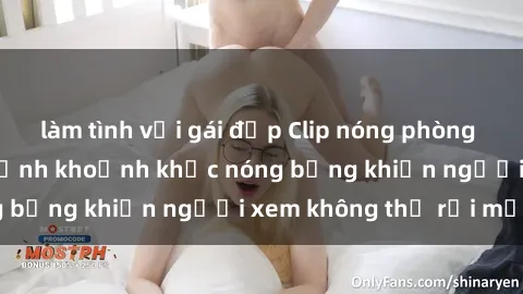 làm tình với gái đẹp Clip nóng phòng tắm gây sốt: Cận cảnh khoảnh khắc nóng bỏng khiến người xem không thể rời mắt