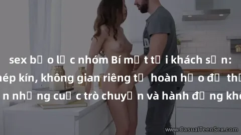 sex bạo lực nhóm Bí mật tại khách sạn: Phòng quay lén khép kín, không gian riêng tư hoàn hảo để thực hiện những cuộc trò chuyện và hành động không bị người khác phát hiện.
