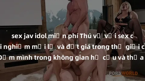 sex jav idol miễn phí Thú vị với sex cosplay anime: Trải nghiệm mới lạ và đắt giá trong thế giới cosplay! Đắm mình trong không gian hư cấu và thỏa mãn niềm đam mê của bạn!