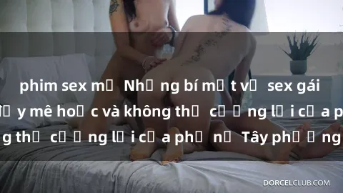 phim sex mỹ Những bí mật về sex gái Tây: Sự quyến rũ đầy mê hoặc và không thể cưỡng lại của phụ nữ Tây phương