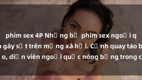 phim sex 4P Những bộ phim sex ngoại quốc nổi tiếng và gây sốt trên mạng xã hội. Cảnh quay táo bạo, diễn viên ngoại quốc nóng bỏng trong các tác phẩm đỉnh cao.