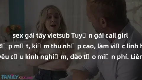 sex gái tây vietsub Tuyển gái call girl Việt Nam gợi cảm, đẹp mắt, kiếm thu nhập cao, làm việc linh hoạt, không yêu cầu kinh nghiệm, đào tạo miễn phí. Liên hệ ngay để biết thêm chi tiết!