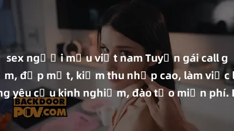 sex người mẫu việt nam Tuyển gái call girl Việt Nam gợi cảm, đẹp mắt, kiếm thu nhập cao, làm việc linh hoạt, không yêu cầu kinh nghiệm, đào tạo miễn phí. Liên hệ ngay để biết thêm chi tiết!