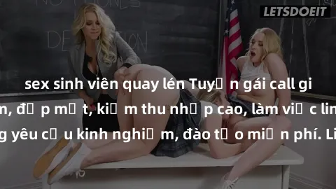 sex sinh viên quay lén Tuyển gái call girl Việt Nam gợi cảm, đẹp mắt, kiếm thu nhập cao, làm việc linh hoạt, không yêu cầu kinh nghiệm, đào tạo miễn phí. Liên hệ ngay để biết thêm chi tiết!