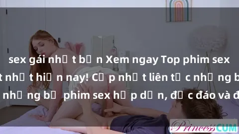 sex gái nhật bản Xem ngay Top phim sex mới nhất đang hot nhất hiện nay! Cập nhật liên tục những bộ phim sex hấp dẫn, độc đáo và đầy kích thích.