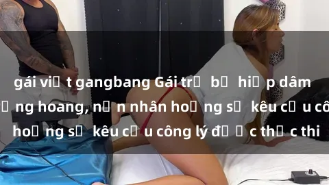 gái việt gangbang Gái trẻ bị hiếp dâm bạo lực trong khu rừng hoang, nạn nhân hoảng sợ kêu cầu công lý được thực thi