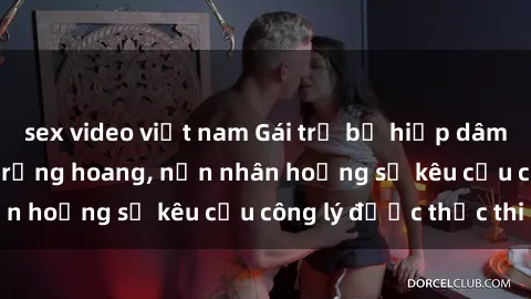 sex video việt nam Gái trẻ bị hiếp dâm bạo lực trong khu rừng hoang, nạn nhân hoảng sợ kêu cầu công lý được thực thi