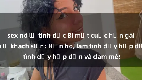 sex nô lệ tình dục Bí mật cuộc hẹn gái Việt lần đầu ở khách sạn: Hẹn hò, làm tình đầy hấp dẫn và đam mê!